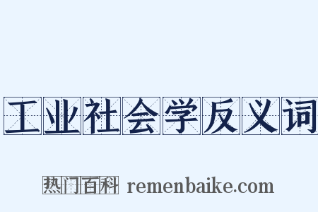 工业社会学反义词是什么意思的图片